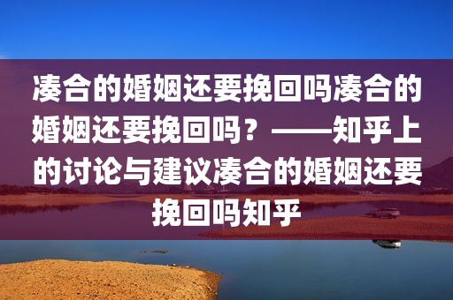 凑合的婚姻还要挽回吗凑合的婚姻还要挽回吗？——知乎上的讨论与建议凑合的婚姻还要挽回吗知乎