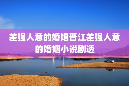 差强人意的婚姻晋江差强人意的婚姻小说剧透