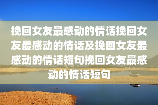 挽回女友最感动的情话挽回女友最感动的情话及挽回女友最感动的情话短句挽回女友最感动的情话短句