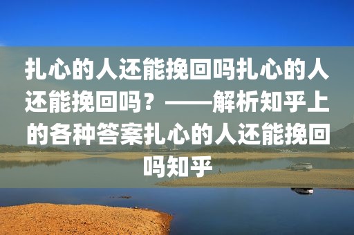 扎心的人还能挽回吗扎心的人还能挽回吗？——解析知乎上的各种答案扎心的人还能挽回吗知乎