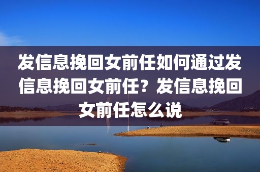 发信息挽回女前任如何通过发信息挽回女前任？发信息挽回女前任怎么说