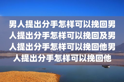 男人提出分手怎样可以挽回男人提出分手怎样可以挽回及男人提出分手怎样可以挽回他男人提出分手怎样可以挽回他