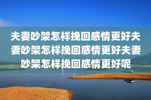 夫妻吵架怎样挽回感情更好夫妻吵架怎样挽回感情更好夫妻吵架怎样挽回感情更好呢