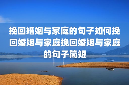 挽回婚姻与家庭的句子如何挽回婚姻与家庭挽回婚姻与家庭的句子简短