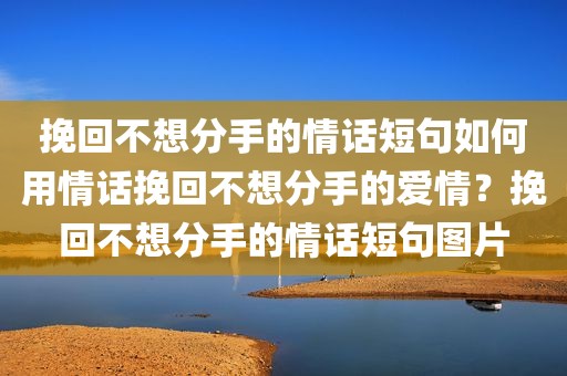 挽回不想分手的情话短句如何用情话挽回不想分手的爱情？挽回不想分手的情话短句图片