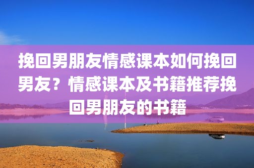 挽回男朋友情感课本如何挽回男友？情感课本及书籍推荐挽回男朋友的书籍
