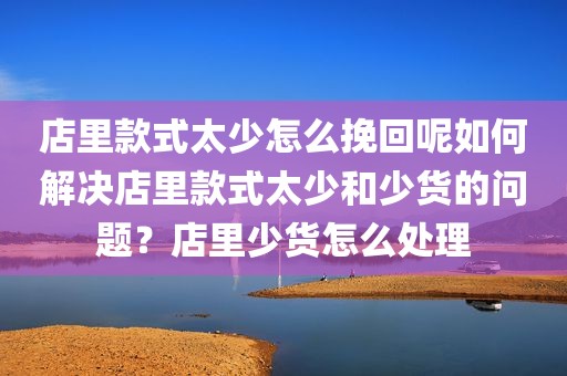 店里款式太少怎么挽回呢如何解决店里款式太少和少货的问题？店里少货怎么处理