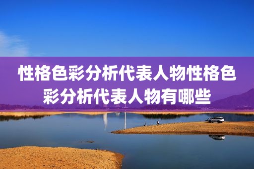 性格色彩分析代表人物性格色彩分析代表人物有哪些