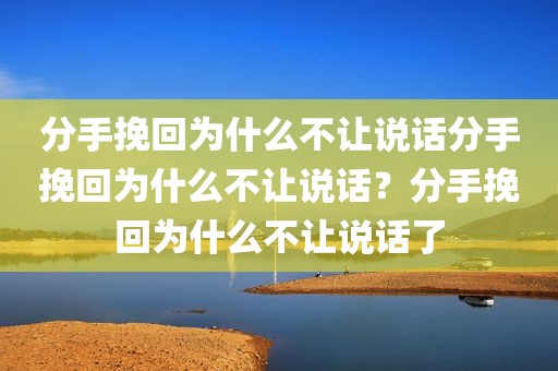 分手挽回为什么不让说话分手挽回为什么不让说话？分手挽回为什么不让说话了