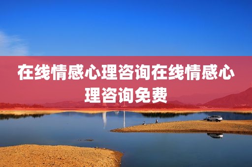在线情感心理咨询在线情感心理咨询免费