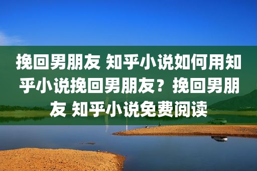 挽回男朋友 知乎小说如何用知乎小说挽回男朋友？挽回男朋友 知乎小说免费阅读
