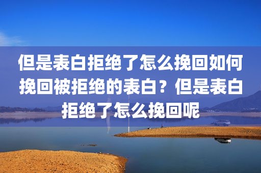 但是表白拒绝了怎么挽回如何挽回被拒绝的表白？但是表白拒绝了怎么挽回呢