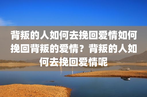 背叛的人如何去挽回爱情如何挽回背叛的爱情？背叛的人如何去挽回爱情呢