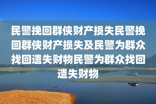 民警挽回群侠财产损失民警挽回群侠财产损失及民警为群众找回遗失财物民警为群众找回遗失财物