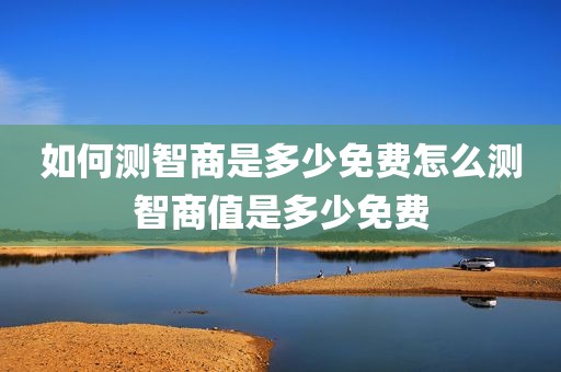 如何测智商是多少免费怎么测智商值是多少免费