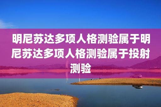 明尼苏达多项人格测验属于明尼苏达多项人格测验属于投射测验