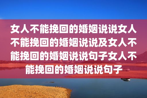 女人不能挽回的婚姻说说女人不能挽回的婚姻说说及女人不能挽回的婚姻说说句子女人不能挽回的婚姻说说句子