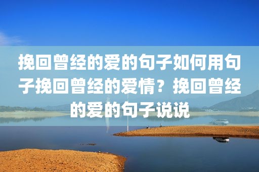 挽回曾经的爱的句子如何用句子挽回曾经的爱情？挽回曾经的爱的句子说说