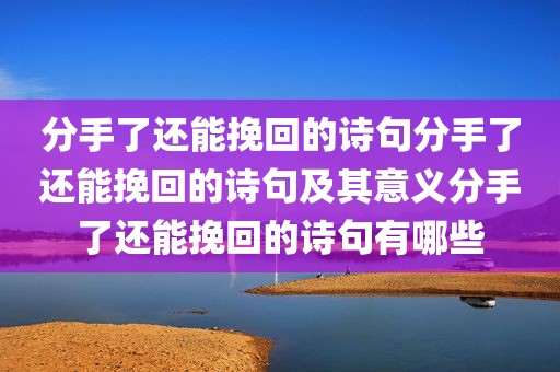 分手了还能挽回的诗句分手了还能挽回的诗句及其意义分手了还能挽回的诗句有哪些