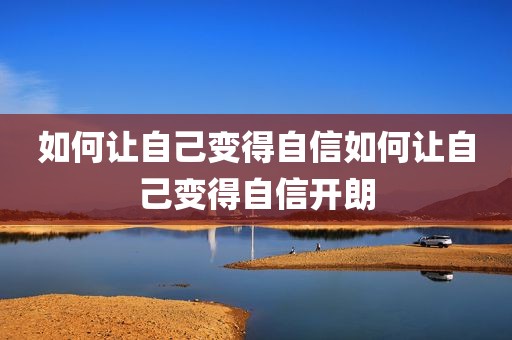 如何让自己变得自信如何让自己变得自信开朗