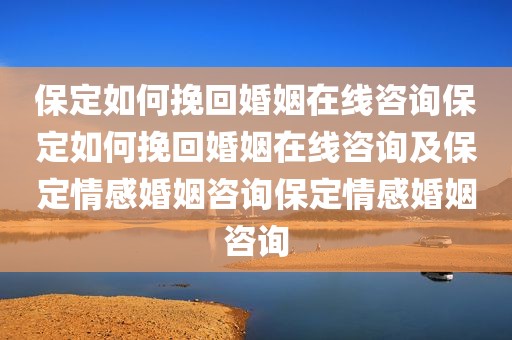 保定如何挽回婚姻在线咨询保定如何挽回婚姻在线咨询及保定情感婚姻咨询保定情感婚姻咨询