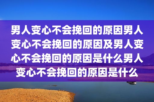 男人变心不会挽回的原因男人变心不会挽回的原因及男人变心不会挽回的原因是什么男人变心不会挽回的原因是什么