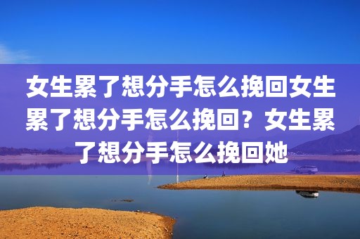女生累了想分手怎么挽回女生累了想分手怎么挽回？女生累了想分手怎么挽回她