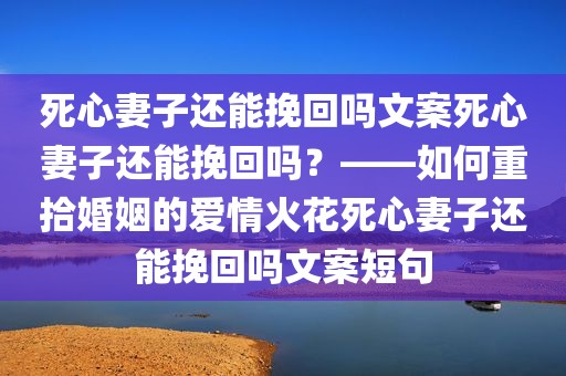 死心妻子还能挽回吗文案死心妻子还能挽回吗？——如何重拾婚姻的爱情火花死心妻子还能挽回吗文案短句