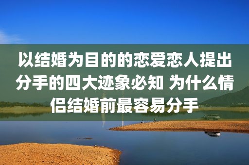 以结婚为目的的恋爱恋人提出分手的四大迹象必知 为什么情侣结婚前最容易分手