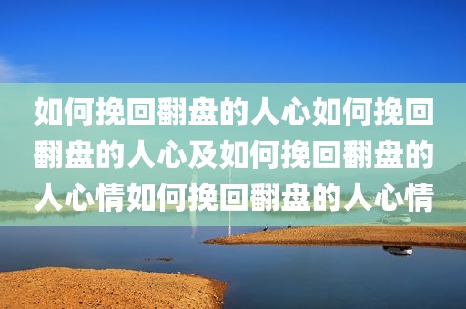 如何挽回翻盘的人心如何挽回翻盘的人心及如何挽回翻盘的人心情如何挽回翻盘的人心情