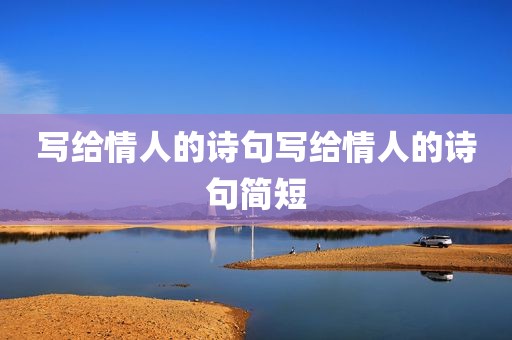 写给情人的诗句写给情人的诗句简短