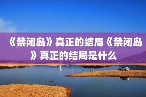 《禁闭岛》真正的结局《禁闭岛》真正的结局是什么