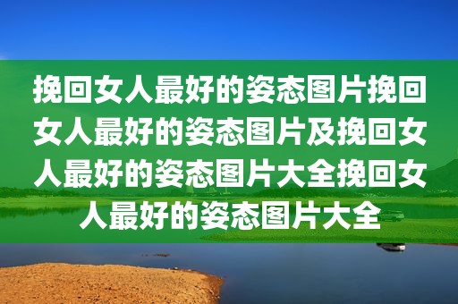 挽回女人最好的姿态图片挽回女人最好的姿态图片及挽回女人最好的姿态图片大全挽回女人最好的姿态图片大全