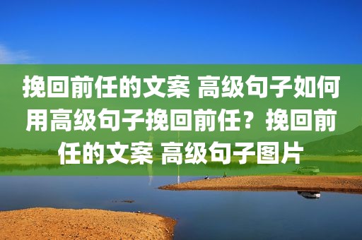 挽回前任的文案 高级句子如何用高级句子挽回前任？挽回前任的文案 高级句子图片