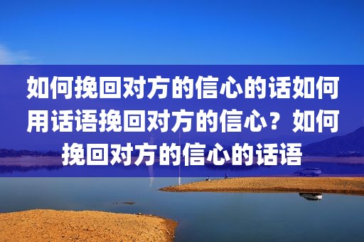 如何挽回对方的信心的话如何用话语挽回对方的信心？如何挽回对方的信心的话语