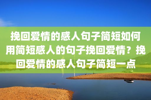 挽回爱情的感人句子简短如何用简短感人的句子挽回爱情？挽回爱情的感人句子简短一点