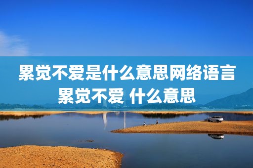 累觉不爱是什么意思网络语言累觉不爱 什么意思