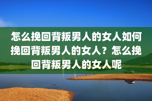 怎么挽回背叛男人的女人如何挽回背叛男人的女人？怎么挽回背叛男人的女人呢