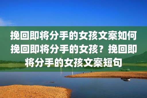 挽回即将分手的女孩文案如何挽回即将分手的女孩？挽回即将分手的女孩文案短句