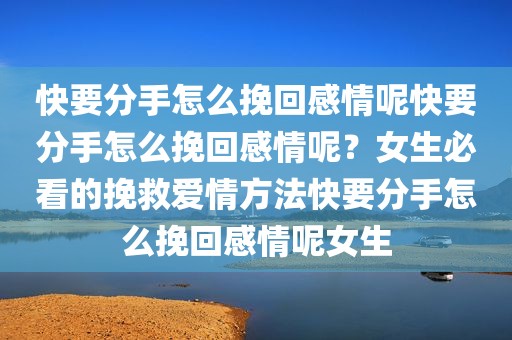 快要分手怎么挽回感情呢快要分手怎么挽回感情呢？女生必看的挽救爱情方法快要分手怎么挽回感情呢女生