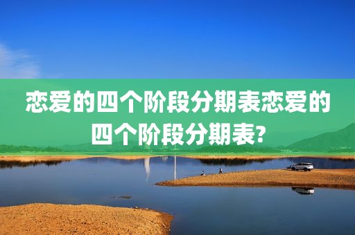恋爱的四个阶段分期表恋爱的四个阶段分期表?