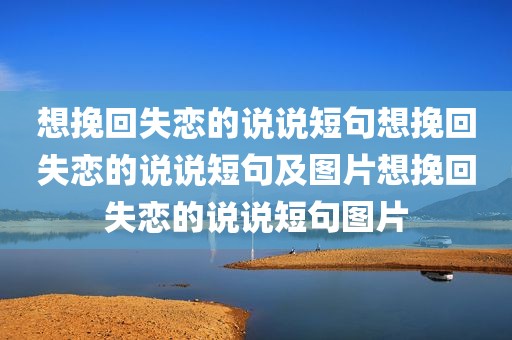 想挽回失恋的说说短句想挽回失恋的说说短句及图片想挽回失恋的说说短句图片