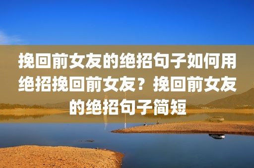 挽回前女友的绝招句子如何用绝招挽回前女友？挽回前女友的绝招句子简短