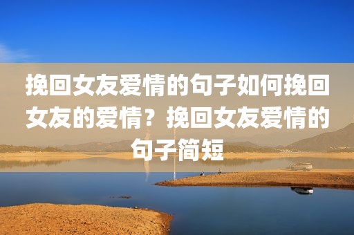 挽回女友爱情的句子如何挽回女友的爱情？挽回女友爱情的句子简短