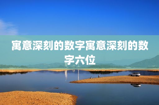 寓意深刻的数字寓意深刻的数字六位