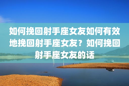 如何挽回射手座女友如何有效地挽回射手座女友？如何挽回射手座女友的话