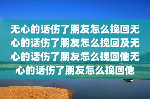 无心的话伤了朋友怎么挽回无心的话伤了朋友怎么挽回及无心的话伤了朋友怎么挽回他无心的话伤了朋友怎么挽回他