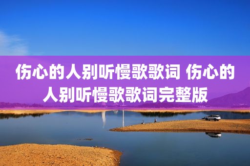 伤心的人别听慢歌歌词 伤心的人别听慢歌歌词完整版