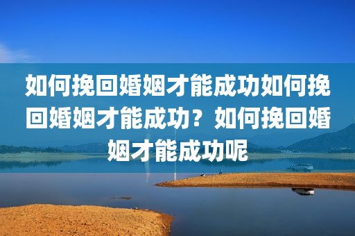 如何挽回婚姻才能成功如何挽回婚姻才能成功？如何挽回婚姻才能成功呢
