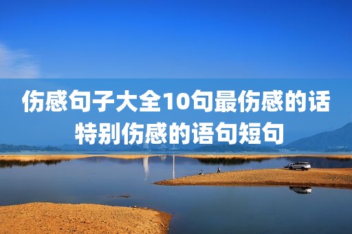 伤感句子大全10句最伤感的话 特别伤感的语句短句